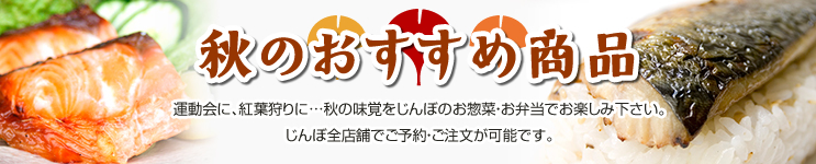 秋のおすすめ商品　運動会に、紅葉狩りに…秋の味覚をじんぼのお惣菜・お弁当でお楽しみ下さい。じんぼ全店舗でご予約・ご注文が可能です。